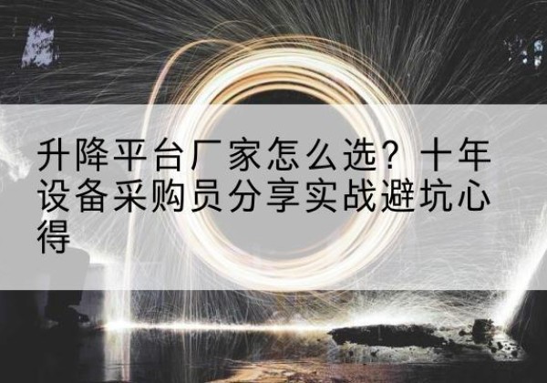 青白江升降平台厂家-怎么选？十年设备采购员分享实战避坑心得