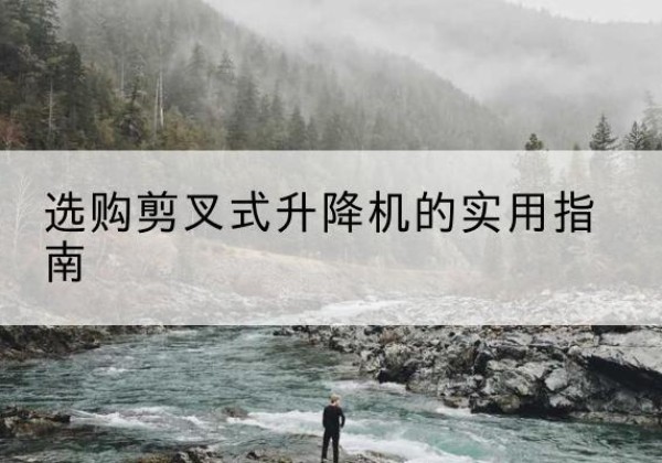 青白江剪叉式升降机怎么选-选购剪叉式升降机的实用指南