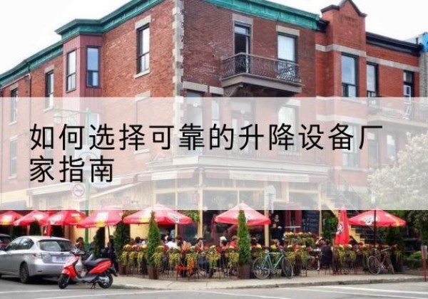 青白江电动升降机厂家-如何选择可靠的升降设备厂家指南